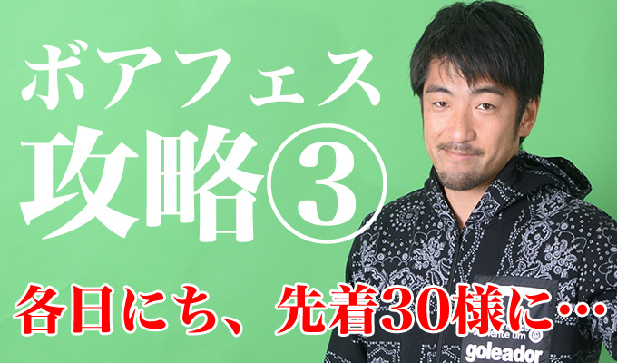 【ボアフェス攻略③】3日間、先着30名様にノベルティプレゼント